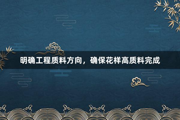 明确工程质料方向，确保花样高质料完成