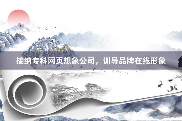 接纳专科网页想象公司，训导品牌在线形象