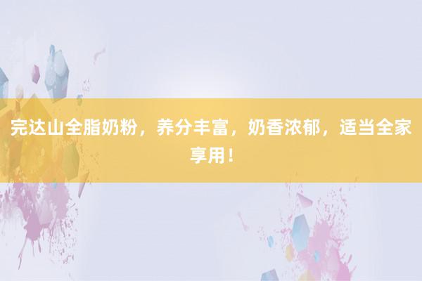 完达山全脂奶粉，养分丰富，奶香浓郁，适当全家享用！