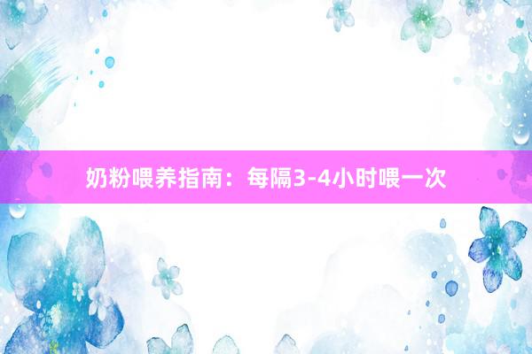 奶粉喂养指南：每隔3-4小时喂一次