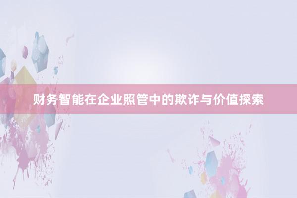 财务智能在企业照管中的欺诈与价值探索