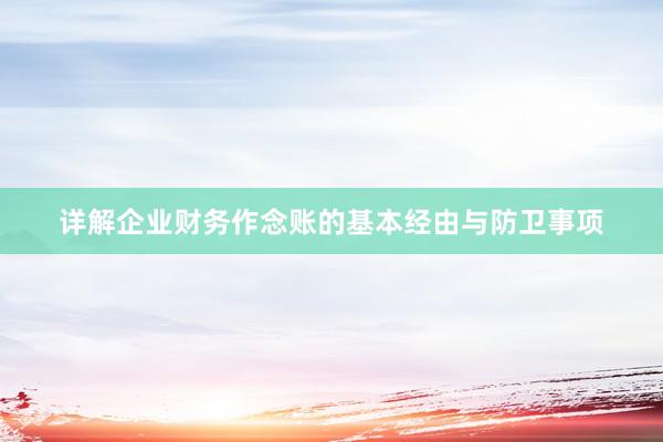 详解企业财务作念账的基本经由与防卫事项