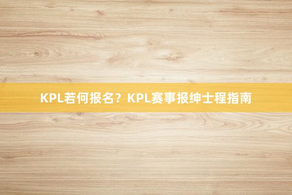 KPL若何报名？KPL赛事报绅士程指南
