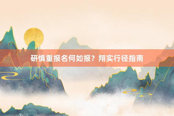 研慎重报名何如报？翔实行径指南