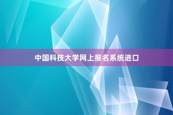 中国科技大学网上报名系统进口