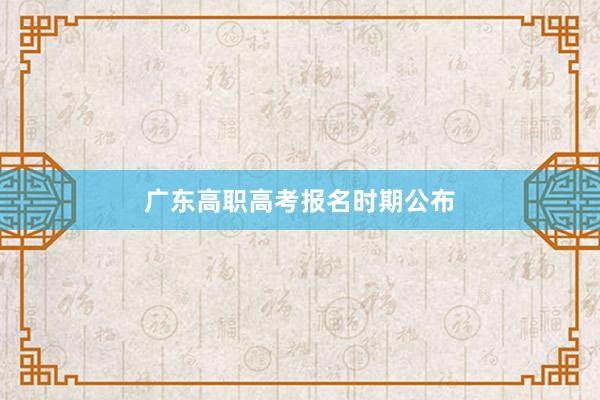 广东高职高考报名时期公布