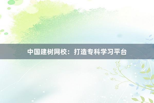中国建树网校：打造专科学习平台
