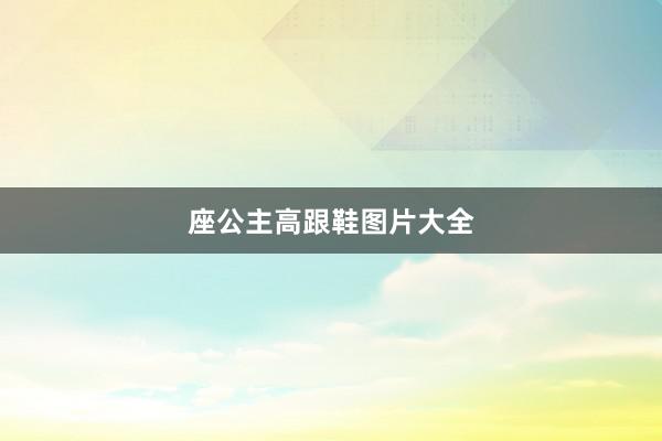 座公主高跟鞋图片大全