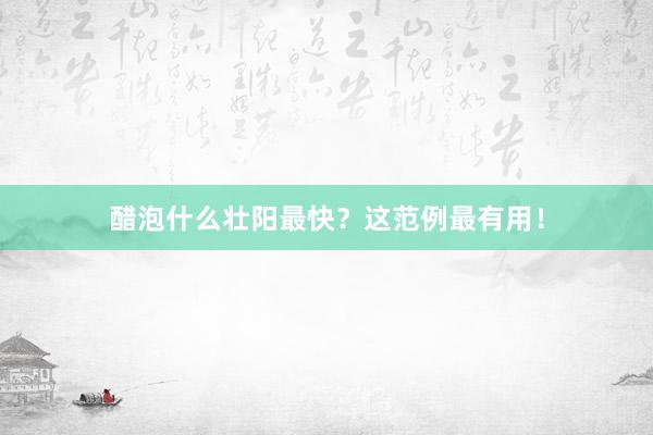 醋泡什么壮阳最快？这范例最有用！