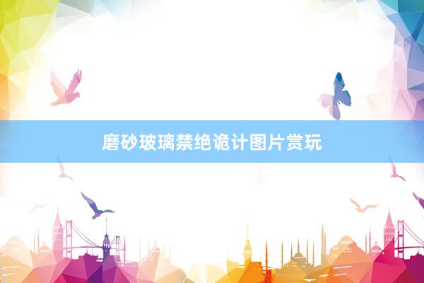 磨砂玻璃禁绝诡计图片赏玩