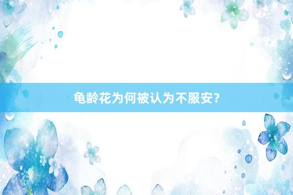龟龄花为何被认为不服安？