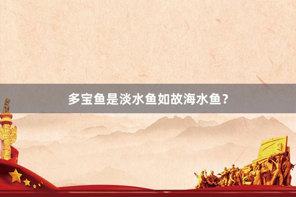 多宝鱼是淡水鱼如故海水鱼？