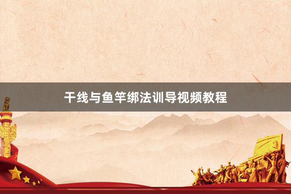 干线与鱼竿绑法训导视频教程