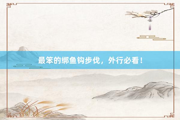 最笨的绑鱼钩步伐，外行必看！